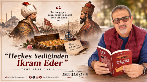 Tarihçi-Yazar Abdullah ŞAHİN'in kaleminden "Herkes Yediğinden İkram Eder"